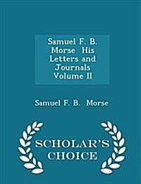 Samuel F. B. Morse His Letters and Journals Volume II - Scholars Choice Edition (Paperback)