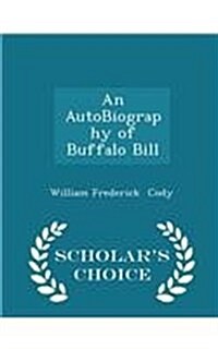 An Autobiography of Buffalo Bill - Scholars Choice Edition (Paperback)