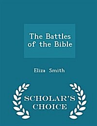 The Battles of the Bible - Scholars Choice Edition (Paperback)