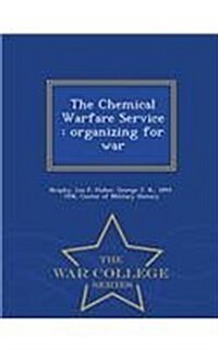 The Chemical Warfare Service: Organizing for War - War College Series (Paperback)