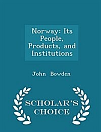 Norway: Its People, Products, and Institutions - Scholars Choice Edition (Paperback)