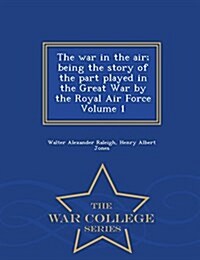 The War in the Air; Being the Story of the Part Played in the Great War by the Royal Air Force Volume 1 - War College Series (Paperback)