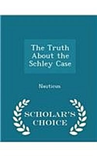 The Truth about the Schley Case - Scholars Choice Edition (Paperback)