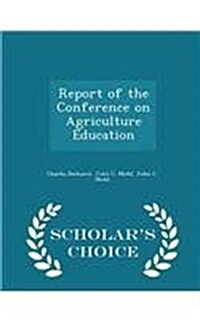 Report of the Conference on Agriculture Education - Scholars Choice Edition (Paperback)