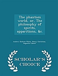 The Phantom World, Or, the Philosophy of Spirits, Apparitions, &C. - Scholars Choice Edition (Paperback)