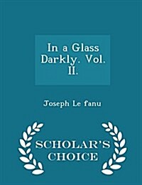 In a Glass Darkly. Vol. II. - Scholars Choice Edition (Paperback)