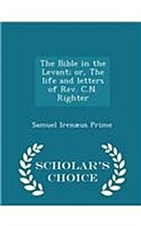 The Bible in the Levant; Or, the Life and Letters of REV. C.N. Righter - Scholars Choice Edition (Paperback)