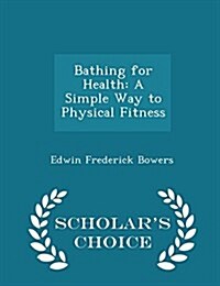 Bathing for Health: A Simple Way to Physical Fitness - Scholars Choice Edition (Paperback)