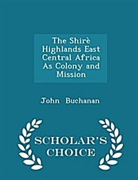 The Shir?Highlands East Central Africa as Colony and Mission - Scholars Choice Edition (Paperback)