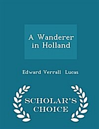 A Wanderer in Holland - Scholars Choice Edition (Paperback)