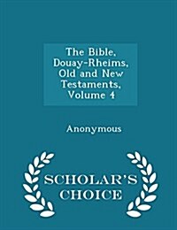 The Bible, Douay-Rheims, Old and New Testaments, Volume 4 - Scholars Choice Edition (Paperback)