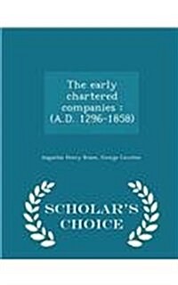 The Early Chartered Companies: (A.D. 1296-1858) - Scholars Choice Edition (Paperback)