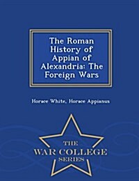 The Roman History of Appian of Alexandria: The Foreign Wars - War College Series (Paperback)