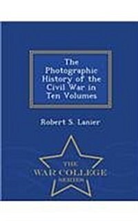 The Photographic History of the Civil War in Ten Volumes - War College Series (Paperback)