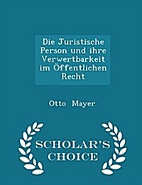 Die Juristische Person Und Ihre Verwertbarkeit Im Offentlichen Recht - Scholars Choice Edition (Paperback)