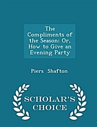 The Compliments of the Season: Or, How to Give an Evening Party - Scholars Choice Edition (Paperback)