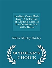 Leading Cases Made Easy. a Selection of Leading Cases in the Common Law. with Notes - Scholars Choice Edition (Paperback)