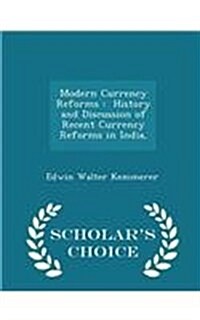 Modern Currency Reforms: History and Discussion of Recent Currency Reforms in India, - Scholars Choice Edition (Paperback)