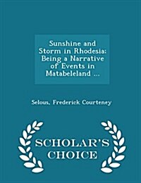 Sunshine and Storm in Rhodesia; Being a Narrative of Events in Matabeleland ... - Scholars Choice Edition (Paperback)