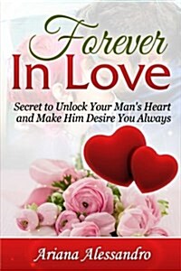 Forever in Love: Secret to Unlock Your Mans Heart and Make Him Desire You Always (Paperback)