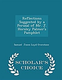 Reflections Suggested by a Perusal of Mr. J. Horsley Palmers Pamphlet - Scholars Choice Edition (Paperback)