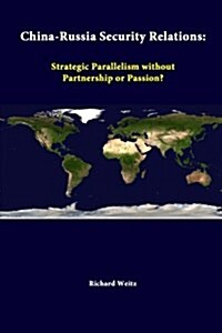 China-Russia Security Relations: Strategic Parallelism Without Partnership or Passion? (Paperback)