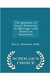 The Question of Incest Relatively to Marriage with Sisters in Succession - Scholars Choice Edition (Paperback)