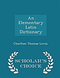 An Elementary Latin Dictionary - Scholars Choice Edition (Paperback)