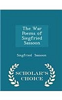 The War Poems of Siegfried Sassoon - Scholars Choice Edition (Paperback)