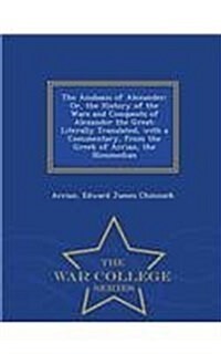 The Anabasis of Alexander; Or, the History of the Wars and Conquests of Alexander the Great: Literally Translated, with a Commentary, from the Greek o (Paperback)
