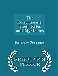 The Rosicrucians: Their Rites and Mysteries - Scholars Choice Edition (Paperback)