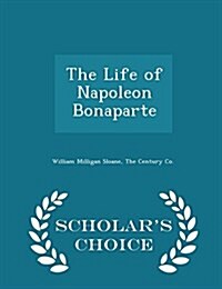 The Life of Napoleon Bonaparte - Scholars Choice Edition (Paperback)