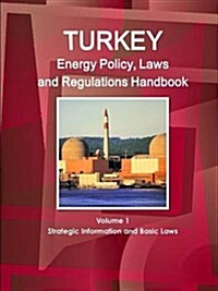 Turkey Energy Policy, Laws and Regulations Handbook Volume 1 Strategic Information and Basic Laws (Paperback)