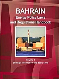 Bahrain Energy Policy Laws and Regulations Handbook Volume 1 Strategic Information and Basic Laws (Paperback)