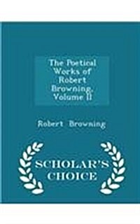 The Poetical Works of Robert Browning, Volume II - Scholars Choice Edition (Paperback)