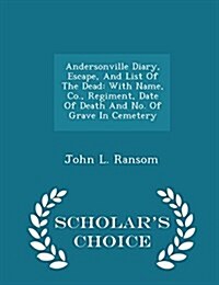 Andersonville Diary, Escape, and List of the Dead: With Name, Co., Regiment, Date of Death and No. of Grave in Cemetery - Scholars Choice Edition (Paperback)