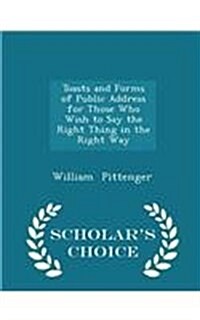 Toasts and Forms of Public Address for Those Who Wish to Say the Right Thing in the Right Way - Scholars Choice Edition (Paperback)