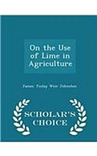 On the Use of Lime in Agriculture - Scholars Choice Edition (Paperback)