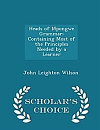 Heads of Mpongwe Grammar: Containing Most of the Principles Needed by a Learner - Scholars Choice Edition (Paperback)