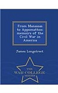 From Manassas to Appomattox; Memoirs of the Civil War in America - War College Series (Paperback)