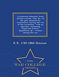 A Historical Collection from Official Records, Files, &C., of the Part Sustained by Connecticut, During the War of the Revolution: With an Appendix, C (Paperback)