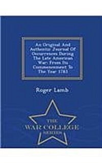 An Original and Authentic Journal of Occurrences During the Late American War: From Its Commencement to the Year 1783 - War College Series (Paperback)