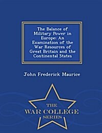 The Balance of Military Power in Europe: An Examination of the War Resources of Great Britain and the Continental States - War College Series (Paperback)