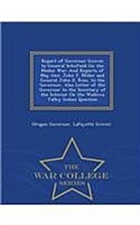 Report of Governor Grover to General Schofield on the Modoc War: And Reports of Maj. Gen. John F. Miller and General John E. Ross, to the Governor, Al (Paperback)