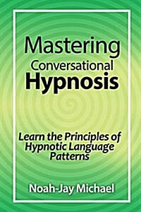 Mastering Conversational Hypnosis: Learn the Principles of Hypnotic Language Patterns (Paperback)