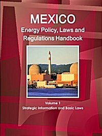 Mexico Energy Policy, Laws and Regulations Handbook Volume 1 Strategic Information and Basic Laws (Paperback)