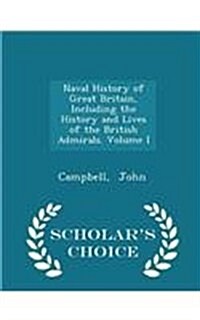 Naval History of Great Britain, Including the History and Lives of the British Admirals. Volume I - Scholars Choice Edition (Paperback)