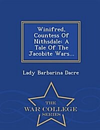 Winifred, Countess of Nithsdale: A Tale of the Jacobite Wars... - War College Series (Paperback)