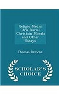 Religio Medici Urn Burial Christain Morala and Other Essays - Scholars Choice Edition (Paperback)