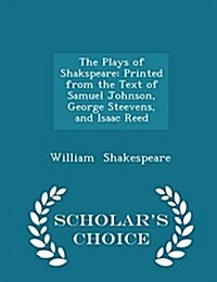 The Plays of Shakspeare: Printed from the Text of Samuel Johnson, George Steevens, and Isaac Reed - Scholars Choice Edition (Paperback)